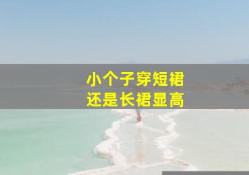 小个子穿短裙还是长裙显高