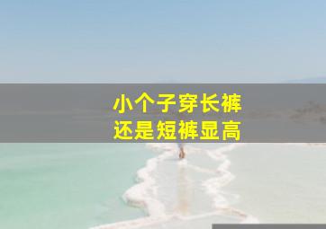 小个子穿长裤还是短裤显高