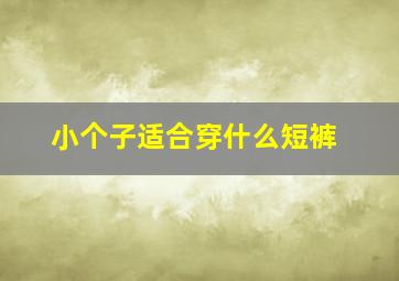 小个子适合穿什么短裤