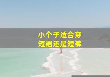 小个子适合穿短裙还是短裤