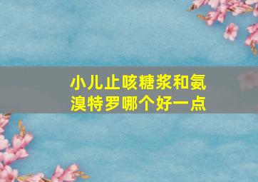 小儿止咳糖浆和氨溴特罗哪个好一点