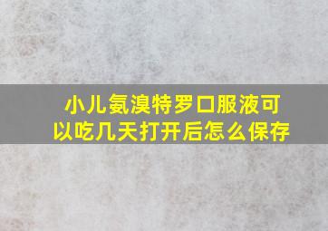 小儿氨溴特罗口服液可以吃几天打开后怎么保存