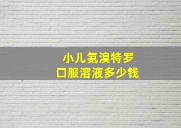 小儿氨溴特罗口服溶液多少钱