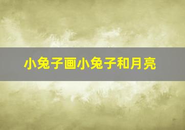 小兔子画小兔子和月亮