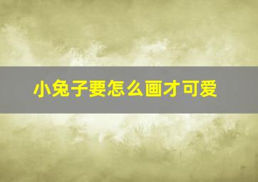 小兔子要怎么画才可爱