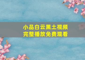 小品白云黑土视频完整播放免费观看