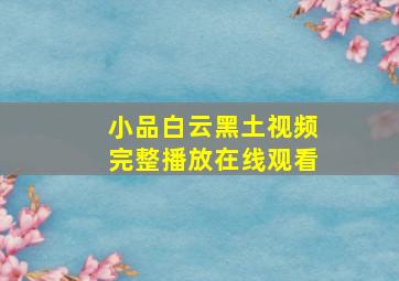 小品白云黑土视频完整播放在线观看