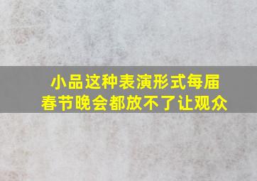 小品这种表演形式每届春节晚会都放不了让观众