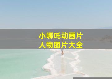 小哪吒动画片人物图片大全