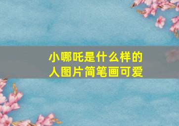 小哪吒是什么样的人图片简笔画可爱