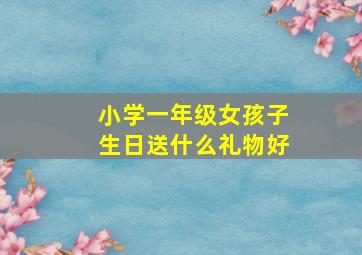 小学一年级女孩子生日送什么礼物好