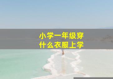 小学一年级穿什么衣服上学