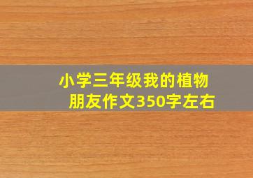 小学三年级我的植物朋友作文350字左右