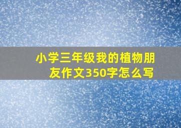 小学三年级我的植物朋友作文350字怎么写