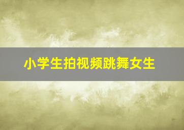 小学生拍视频跳舞女生