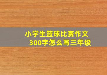 小学生篮球比赛作文300字怎么写三年级