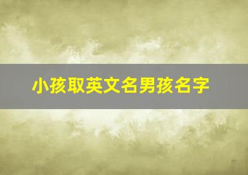 小孩取英文名男孩名字