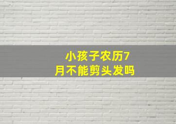 小孩子农历7月不能剪头发吗