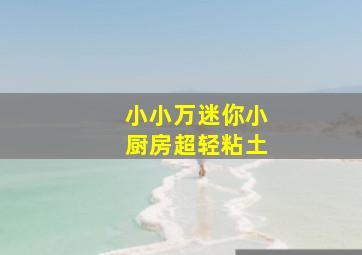 小小万迷你小厨房超轻粘土