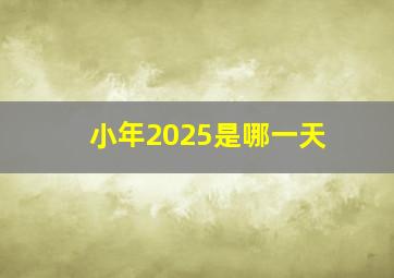 小年2025是哪一天