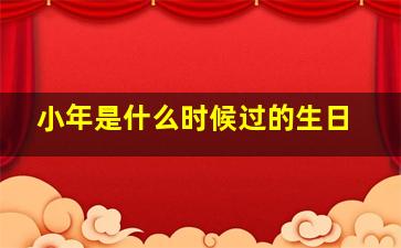 小年是什么时候过的生日