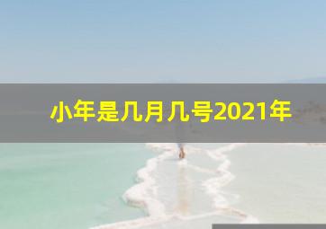 小年是几月几号2021年