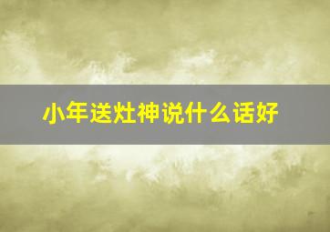 小年送灶神说什么话好