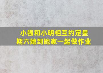 小强和小明相互约定星期六她到她家一起做作业