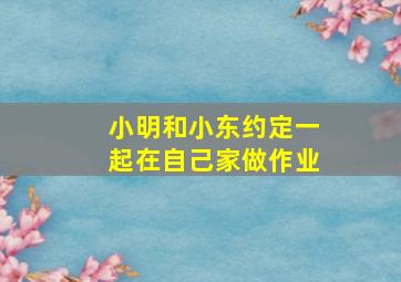 小明和小东约定一起在自己家做作业