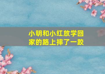 小明和小红放学回家的路上摔了一跤