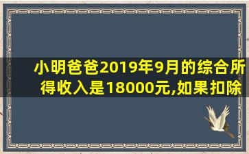 小明爸爸2019年9月的综合所得收入是18000元,如果扣除