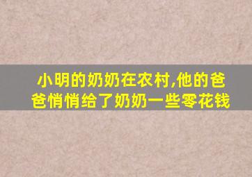 小明的奶奶在农村,他的爸爸悄悄给了奶奶一些零花钱