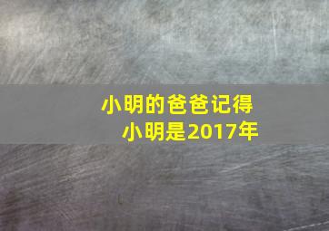 小明的爸爸记得小明是2017年