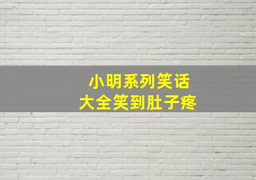 小明系列笑话大全笑到肚子疼