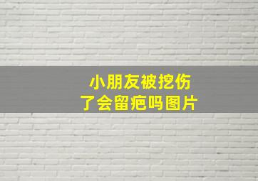 小朋友被挖伤了会留疤吗图片