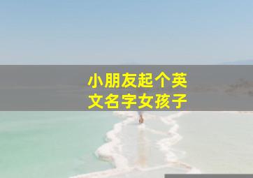 小朋友起个英文名字女孩子