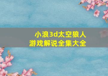 小浪3d太空狼人游戏解说全集大全