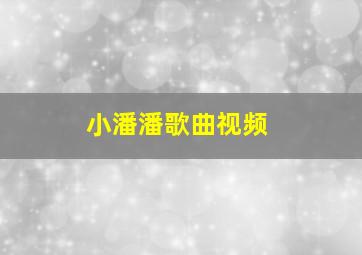 小潘潘歌曲视频