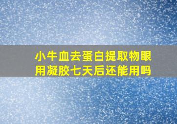 小牛血去蛋白提取物眼用凝胶七天后还能用吗