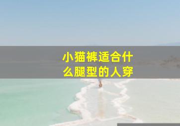 小猫裤适合什么腿型的人穿