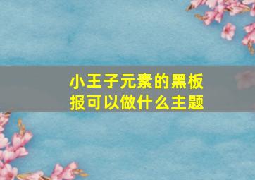 小王子元素的黑板报可以做什么主题