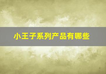 小王子系列产品有哪些