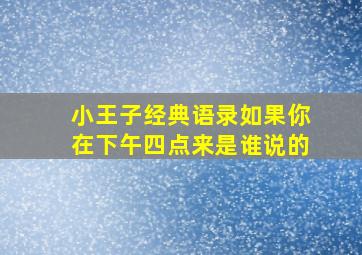 小王子经典语录如果你在下午四点来是谁说的