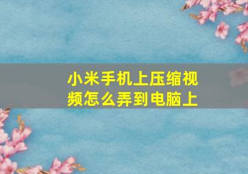 小米手机上压缩视频怎么弄到电脑上