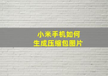 小米手机如何生成压缩包图片