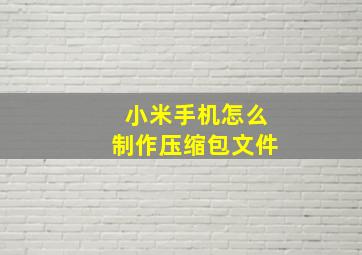 小米手机怎么制作压缩包文件