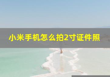 小米手机怎么拍2寸证件照