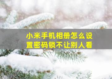 小米手机相册怎么设置密码锁不让别人看