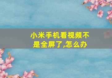 小米手机看视频不是全屏了,怎么办