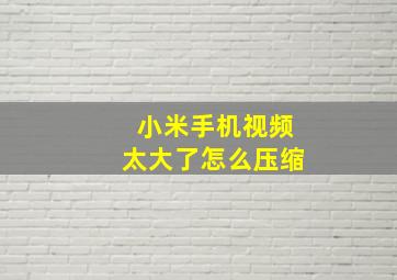 小米手机视频太大了怎么压缩